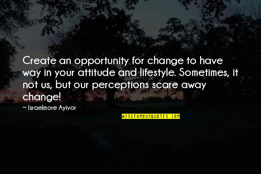 Change Of Lifestyle Quotes By Israelmore Ayivor: Create an opportunity for change to have way