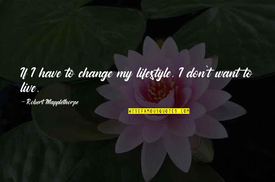 Change Of Lifestyle Quotes By Robert Mapplethorpe: If I have to change my lifestyle, I