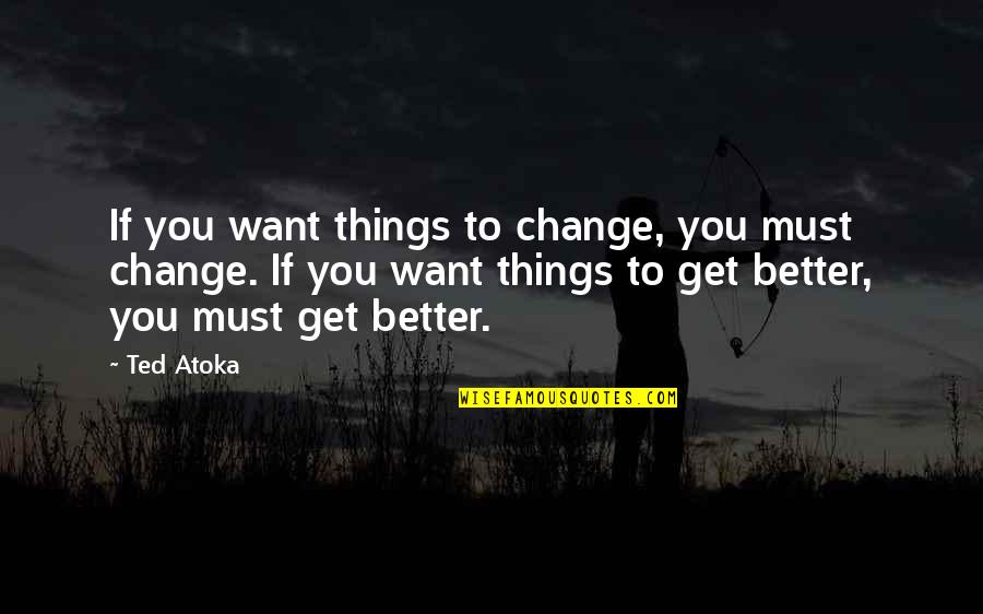 Change Of Lifestyle Quotes By Ted Atoka: If you want things to change, you must