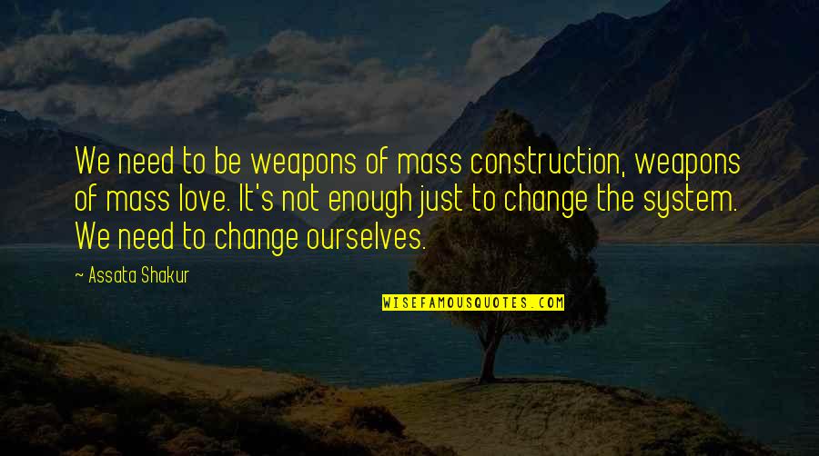 Change Of Love Quotes By Assata Shakur: We need to be weapons of mass construction,