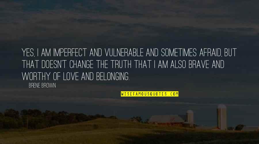 Change Of Love Quotes By Brene Brown: Yes, I am imperfect and vulnerable and sometimes