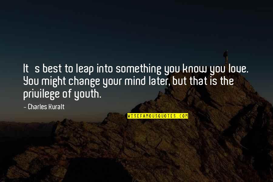 Change Of Love Quotes By Charles Kuralt: It's best to leap into something you know