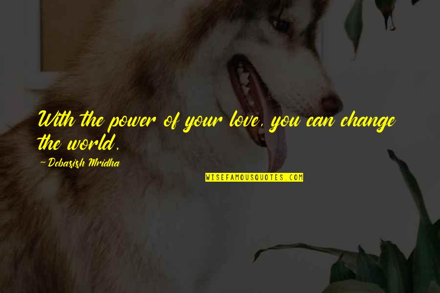 Change Of Love Quotes By Debasish Mridha: With the power of your love, you can