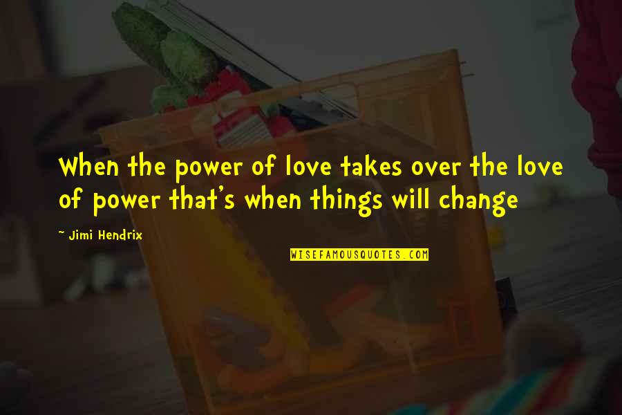 Change Of Love Quotes By Jimi Hendrix: When the power of love takes over the