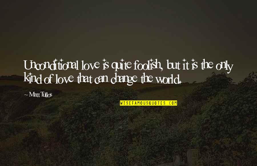 Change Of Love Quotes By Matt Tullos: Unconditional love is quite foolish, but it is