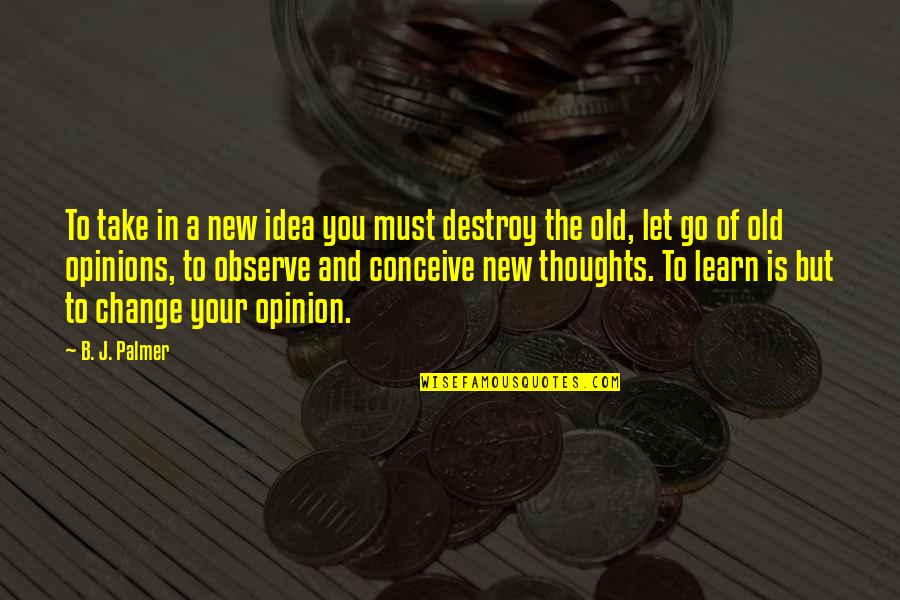 Change Of Opinion Quotes By B. J. Palmer: To take in a new idea you must