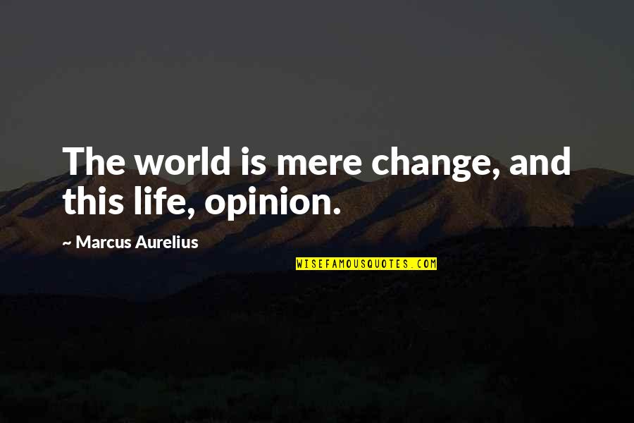 Change Of Opinion Quotes By Marcus Aurelius: The world is mere change, and this life,