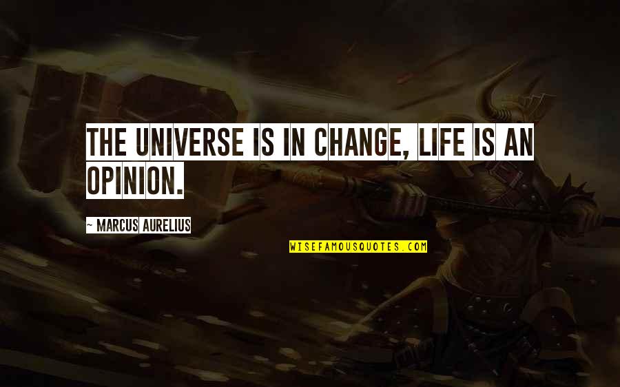 Change Of Opinion Quotes By Marcus Aurelius: The universe is in change, life is an