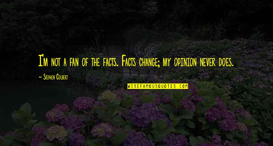 Change Of Opinion Quotes By Stephen Colbert: I'm not a fan of the facts. Facts