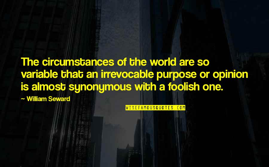 Change Of Opinion Quotes By William Seward: The circumstances of the world are so variable