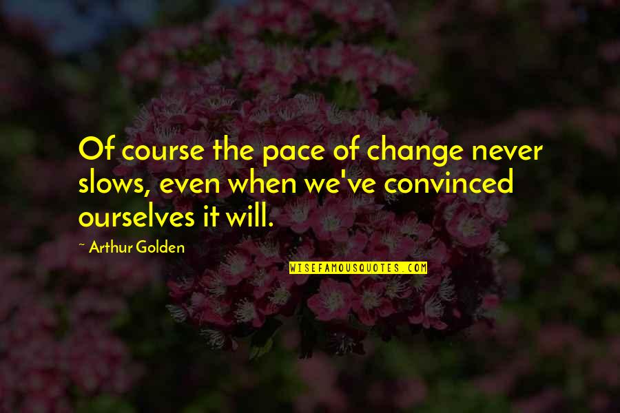 Change Of Pace Quotes By Arthur Golden: Of course the pace of change never slows,