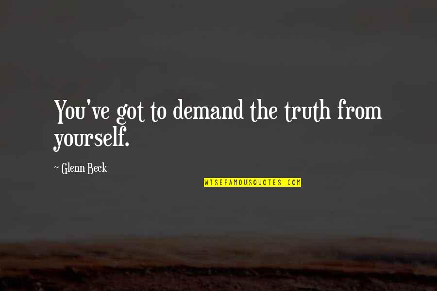 Change Of Pace Quotes By Glenn Beck: You've got to demand the truth from yourself.