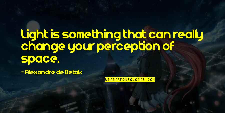 Change Of Something Quotes By Alexandre De Betak: Light is something that can really change your