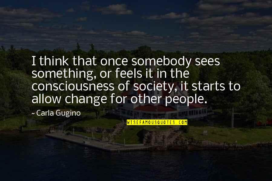 Change Of Something Quotes By Carla Gugino: I think that once somebody sees something, or