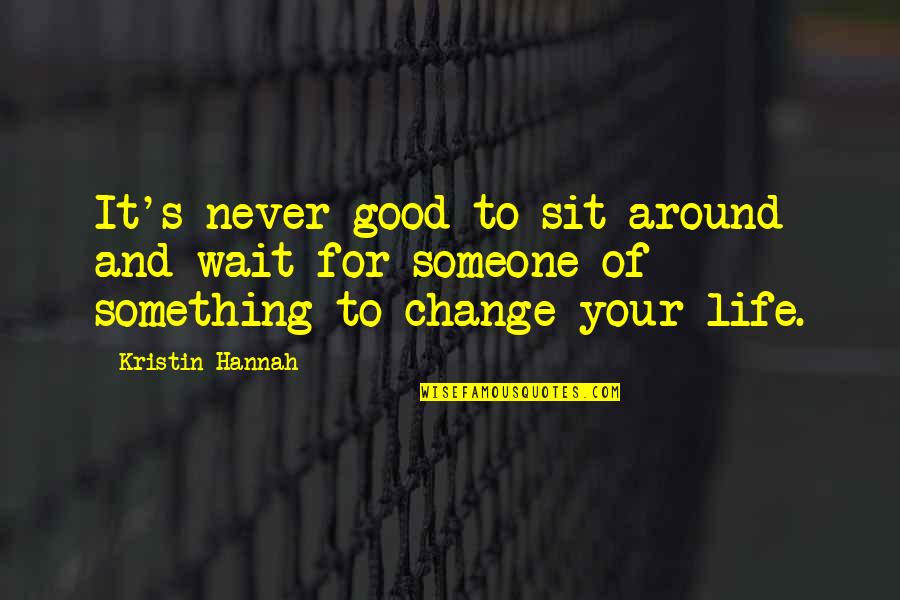 Change Of Something Quotes By Kristin Hannah: It's never good to sit around and wait