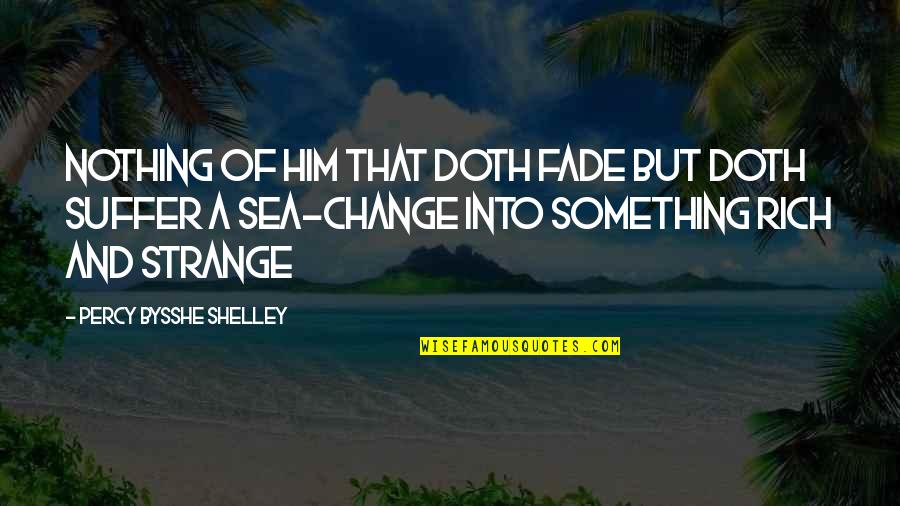 Change Of Something Quotes By Percy Bysshe Shelley: Nothing of him that doth fade But doth