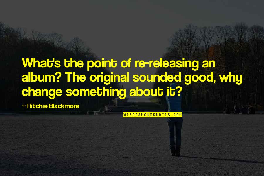 Change Of Something Quotes By Ritchie Blackmore: What's the point of re-releasing an album? The