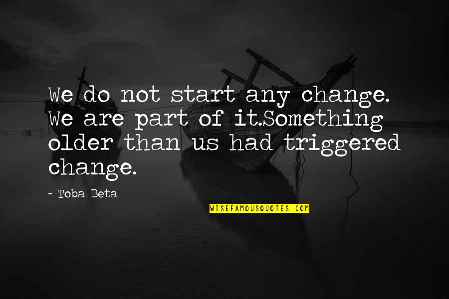 Change Of Something Quotes By Toba Beta: We do not start any change. We are