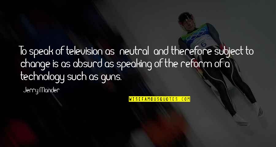Change Of Technology Quotes By Jerry Mander: To speak of television as 'neutral' and therefore