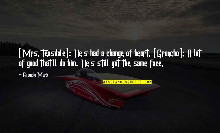 Change Of The Heart Quotes By Groucho Marx: [Mrs. Teasdale]: He's had a change of heart.