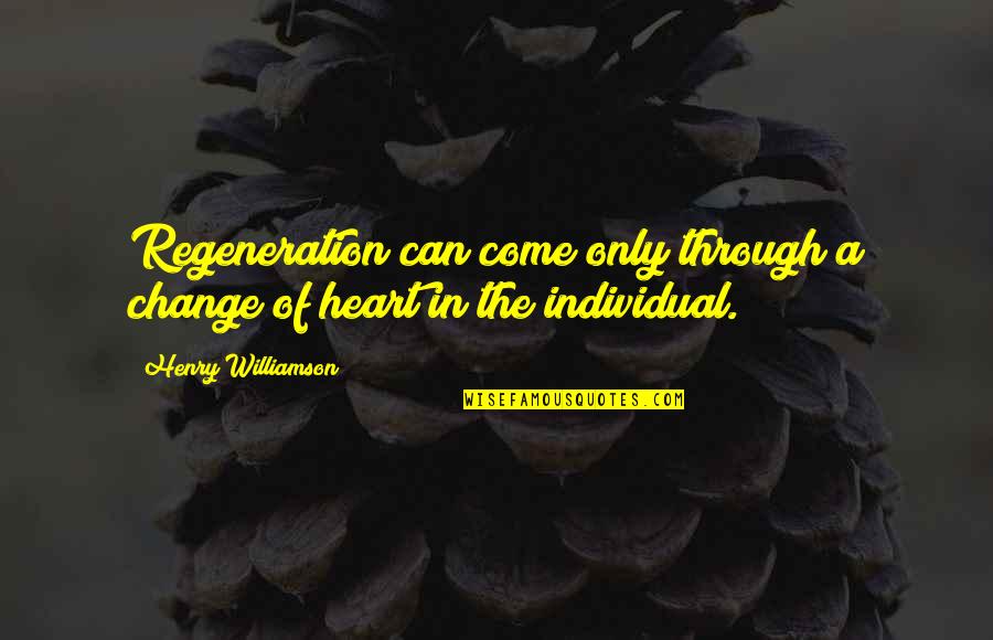 Change Of The Heart Quotes By Henry Williamson: Regeneration can come only through a change of