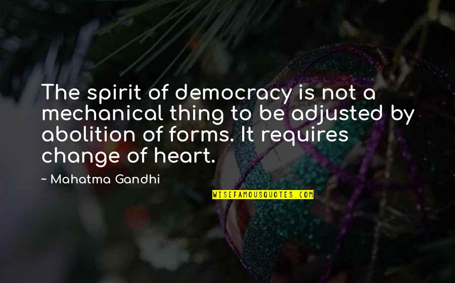 Change Of The Heart Quotes By Mahatma Gandhi: The spirit of democracy is not a mechanical
