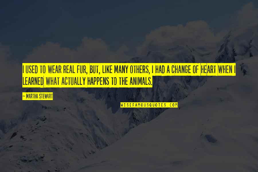 Change Of The Heart Quotes By Martha Stewart: I used to wear real fur, but, like