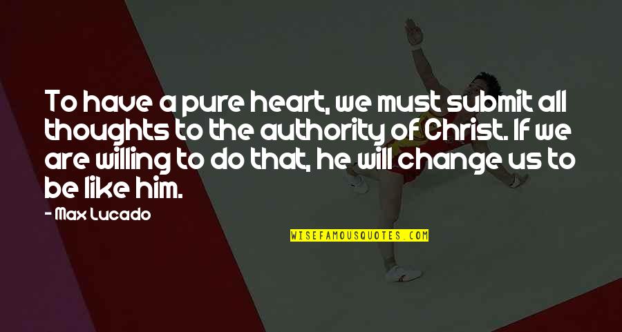 Change Of The Heart Quotes By Max Lucado: To have a pure heart, we must submit