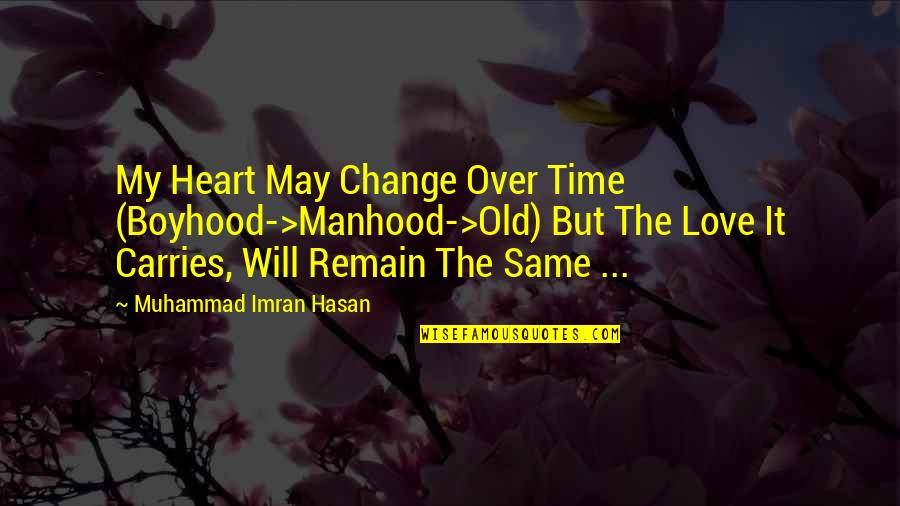 Change Of The Heart Quotes By Muhammad Imran Hasan: My Heart May Change Over Time (Boyhood->Manhood->Old) But