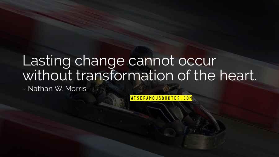 Change Of The Heart Quotes By Nathan W. Morris: Lasting change cannot occur without transformation of the