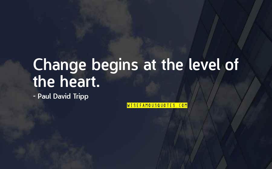 Change Of The Heart Quotes By Paul David Tripp: Change begins at the level of the heart.