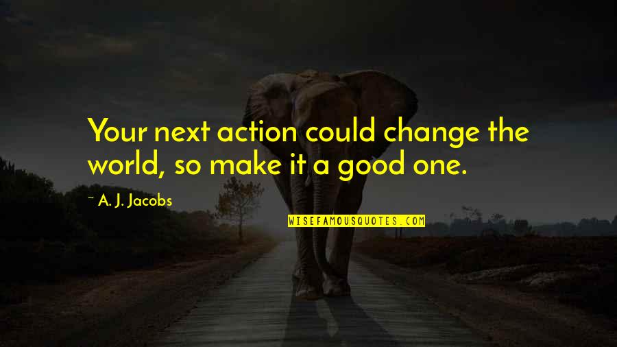 Change One Quotes By A. J. Jacobs: Your next action could change the world, so