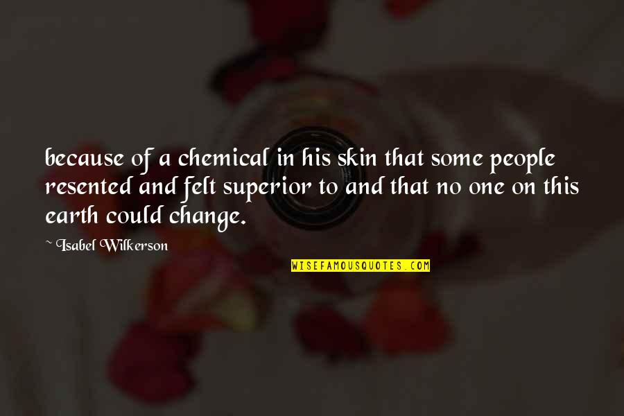 Change One Quotes By Isabel Wilkerson: because of a chemical in his skin that