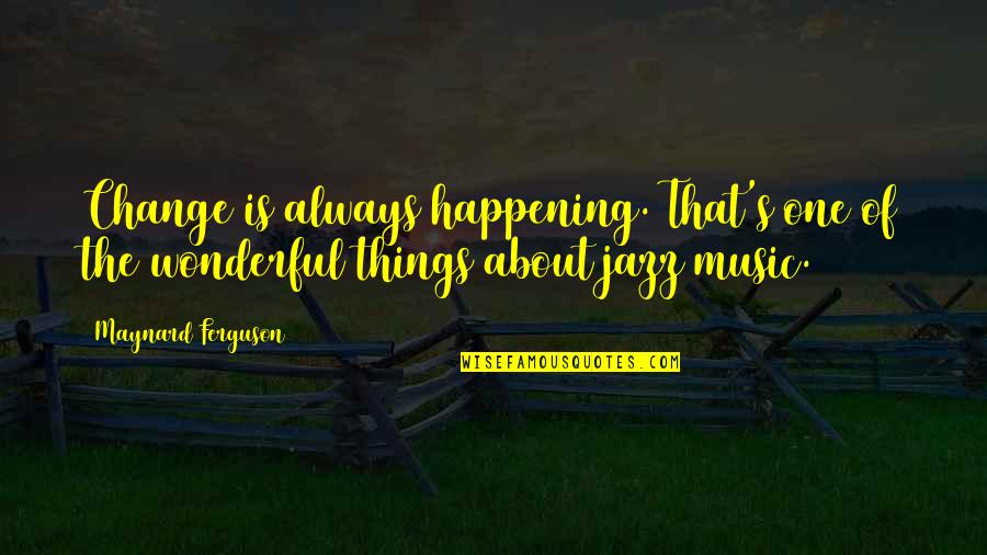 Change One Quotes By Maynard Ferguson: Change is always happening. That's one of the