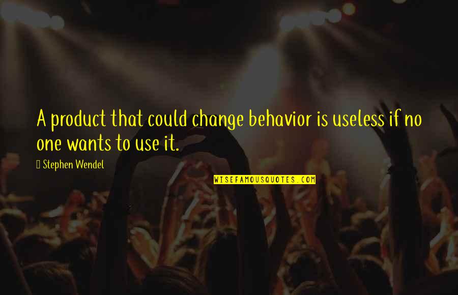 Change One Quotes By Stephen Wendel: A product that could change behavior is useless