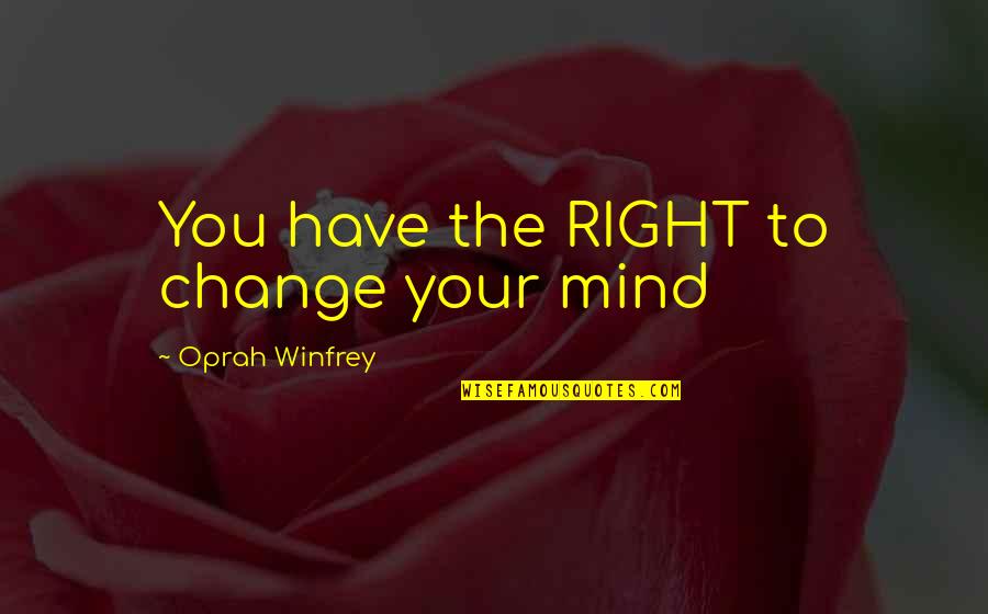 Change Oprah Quotes By Oprah Winfrey: You have the RIGHT to change your mind