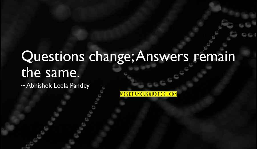 Change Or Remain The Same Quotes By Abhishek Leela Pandey: Questions change; Answers remain the same.