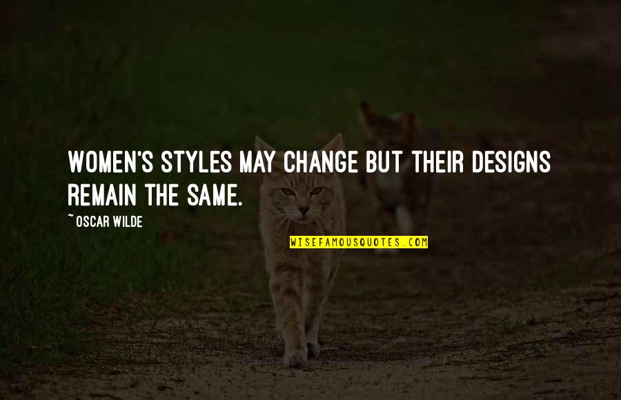 Change Or Remain The Same Quotes By Oscar Wilde: Women's styles may change but their designs remain