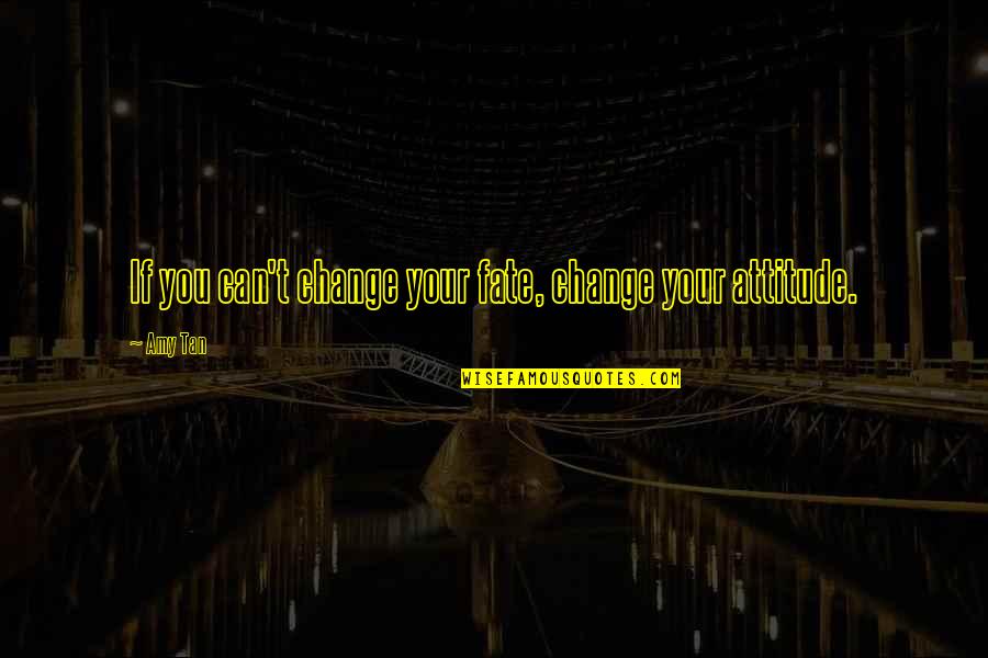 Change Our Attitude Quotes By Amy Tan: If you can't change your fate, change your