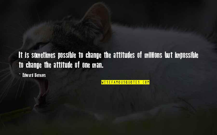 Change Our Attitude Quotes By Edward Bernays: It is sometimes possible to change the attitudes