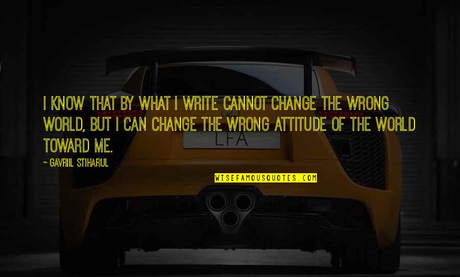 Change Our Attitude Quotes By Gavriil Stiharul: I know that by what I write cannot