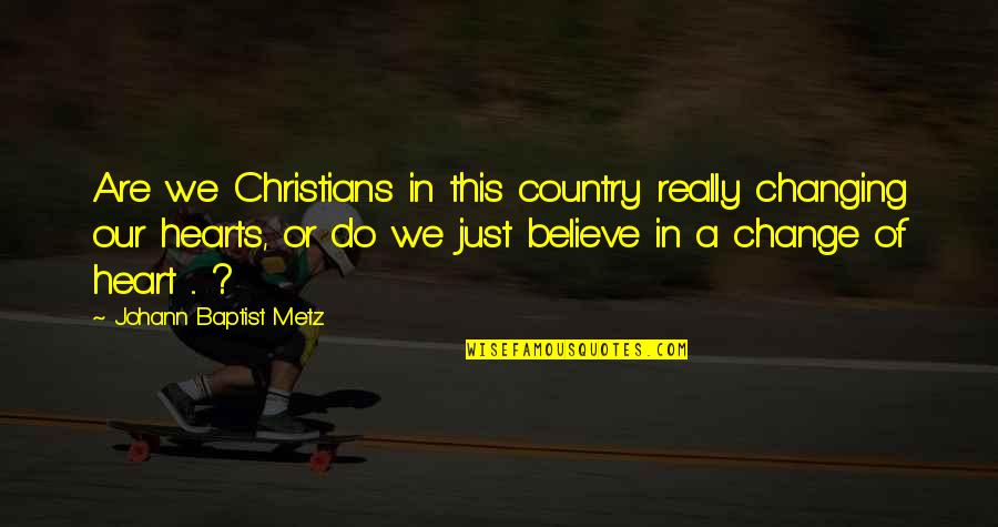 Change Our Attitude Quotes By Johann Baptist Metz: Are we Christians in this country really changing