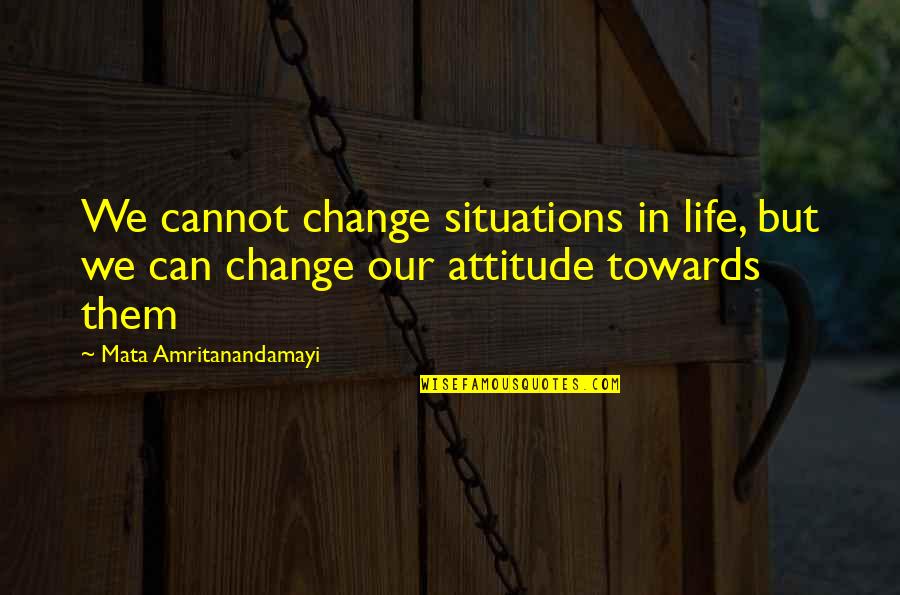 Change Our Attitude Quotes By Mata Amritanandamayi: We cannot change situations in life, but we