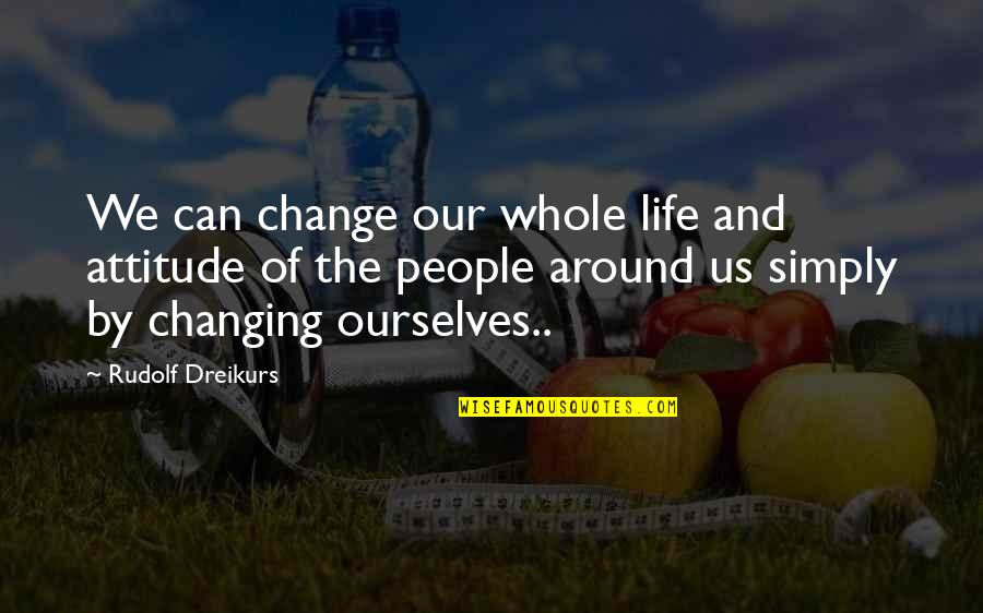 Change Our Attitude Quotes By Rudolf Dreikurs: We can change our whole life and attitude