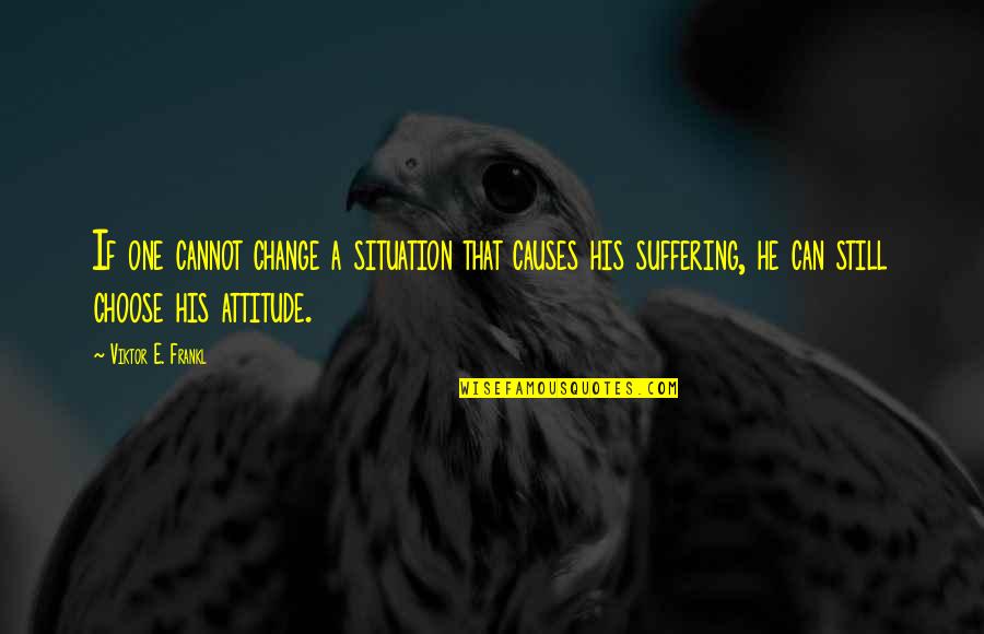 Change Our Attitude Quotes By Viktor E. Frankl: If one cannot change a situation that causes