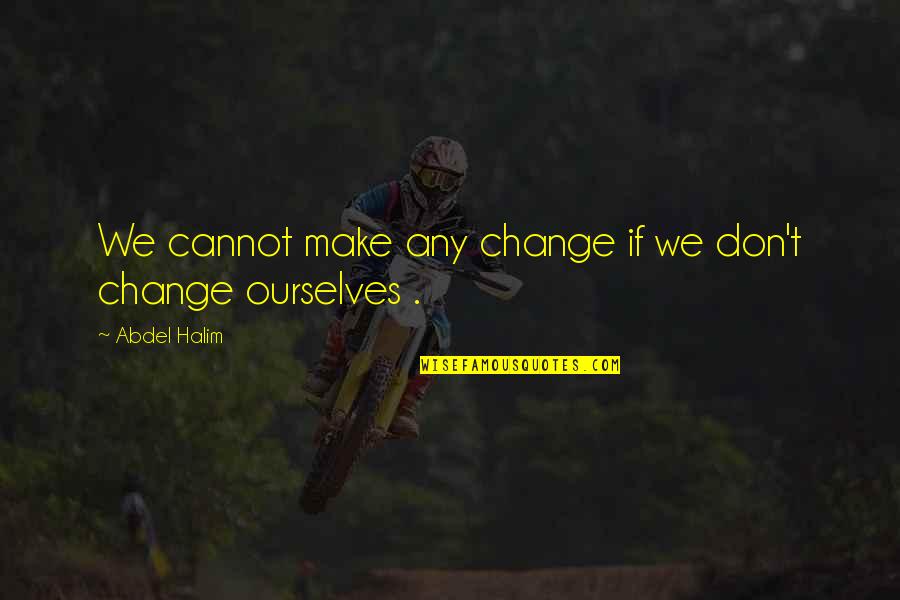 Change Ourselves Quotes By Abdel Halim: We cannot make any change if we don't