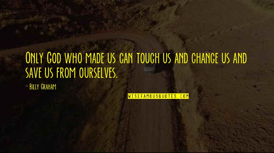 Change Ourselves Quotes By Billy Graham: Only God who made us can touch us