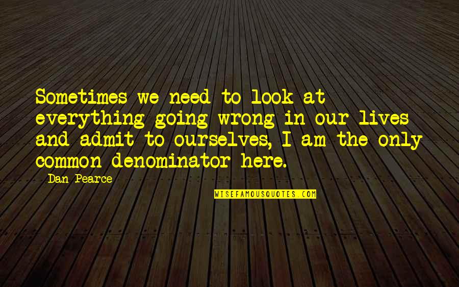 Change Ourselves Quotes By Dan Pearce: Sometimes we need to look at everything going