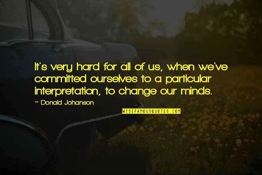 Change Ourselves Quotes By Donald Johanson: It's very hard for all of us, when