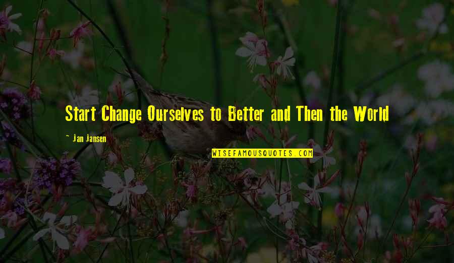 Change Ourselves Quotes By Jan Jansen: Start Change Ourselves to Better and Then the